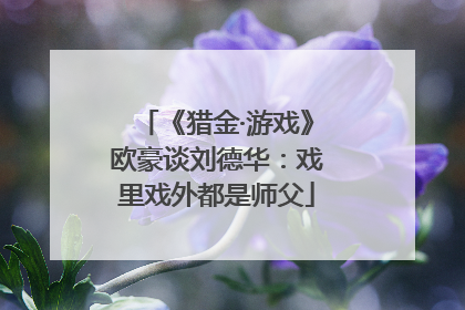 《猎金·游戏》欧豪谈刘德华：戏里戏外都是师父