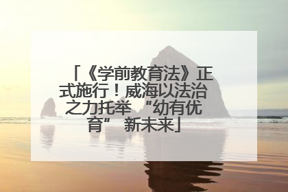 《学前教育法》正式施行！威海以法治之力托举 “幼有优育” 新未来