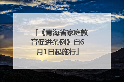 《青海省家庭教育促进条例》自6月1日起施行