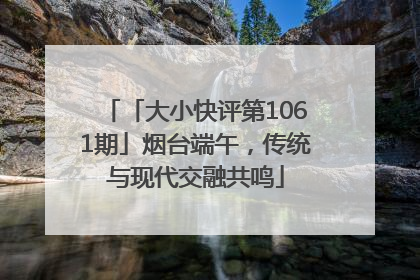 「大小快评第1061期」烟台端午，传统与现代交融共鸣