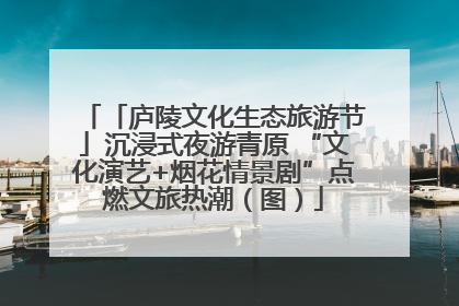 「庐陵文化生态旅游节」沉浸式夜游青原 “文化演艺+烟花情景剧”点燃文旅热潮（图）