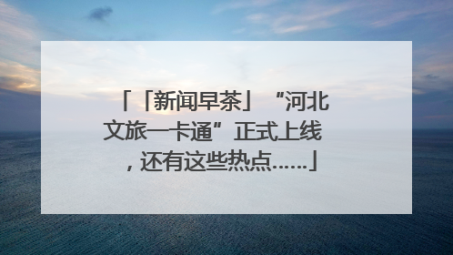 「新闻早茶」“河北文旅一卡通”正式上线，还有这些热点……