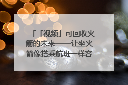 「视频」可回收火箭的未来——让坐火箭像搭乘航班一样容易｜路演记