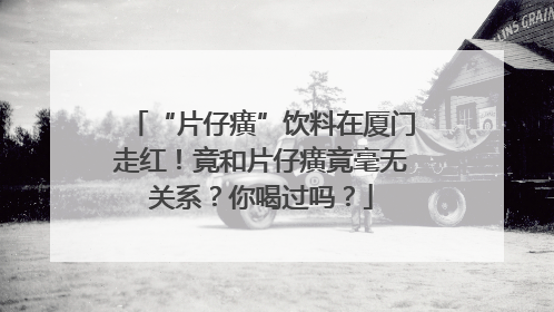 “片仔癀”饮料在厦门走红！竟和片仔癀竟毫无关系？你喝过吗？