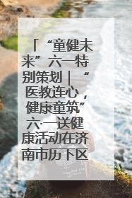 “童健未来”六一特别策划｜“医教连心，健康童筑”六·一送健康活动在济南市历下区俊德实验学校举行