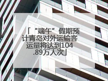“端午”假期预计青岛对外运输客运量将达到104.89万人次