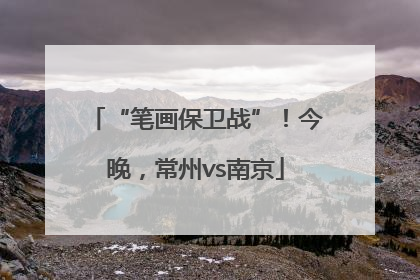 “笔画保卫战”！今晚，常州vs南京