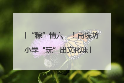 “粽”情六一！南垸坊小学“玩”出文化味