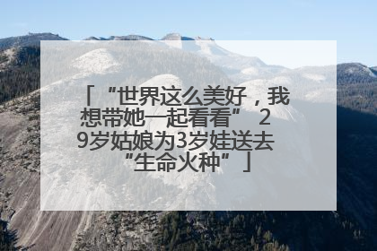 “世界这么美好，我想带她一起看看” 29岁姑娘为3岁娃送去“生命火种”