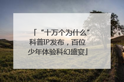 “十万个为什么”科普IP发布，百位少年体验科幻盛宴