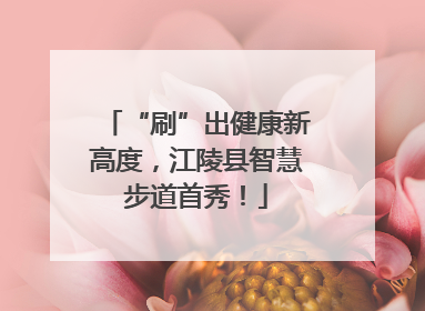 “刷”出健康新高度，江陵县智慧步道首秀！