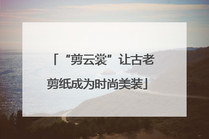 “剪云裳”让古老剪纸成为时尚美装