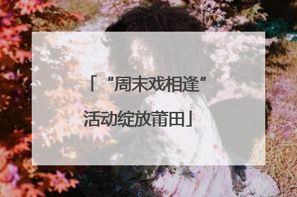 “周末戏相逢”活动绽放莆田