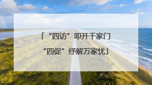 “四访”叩开千家门“四促”纾解万家忧