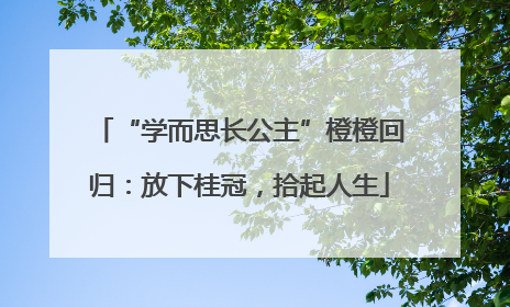 “学而思长公主”橙橙回归：放下桂冠，拾起人生