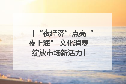 “夜经济”点亮“夜上海” 文化消费绽放市场新活力