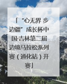 “心无界 步边疆”成长杯中国·吉林第二届边境马拉松系列赛（通化站）开赛