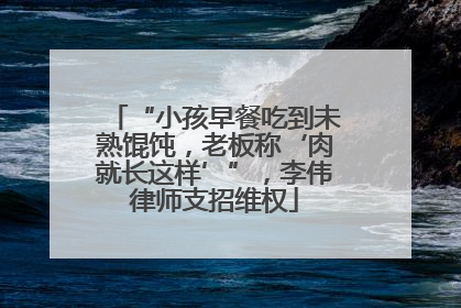 “小孩早餐吃到未熟馄饨，老板称‘肉就长这样’”，李伟律师支招维权