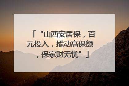 “山西安居保，百元投入，撬动高保额，保家财无忧”