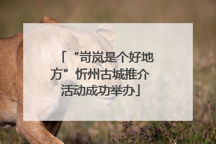 “岢岚是个好地方”忻州古城推介活动成功举办