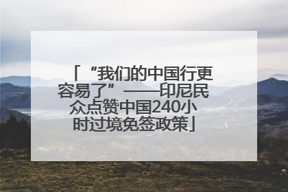 “我们的中国行更容易了”——印尼民众点赞中国240小时过境免签政策