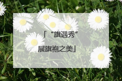 “旗遇秀”展旗袍之美
