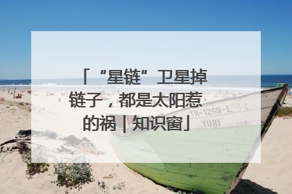 “星链”卫星掉链子，都是太阳惹的祸｜知识窗
