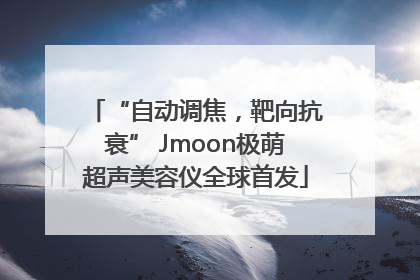“自动调焦，靶向抗衰” Jmoon极萌超声美容仪全球首发