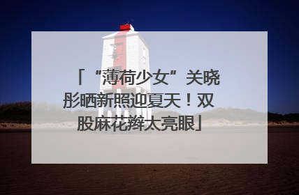 “薄荷少女”关晓彤晒新照迎夏天！双股麻花辫太亮眼