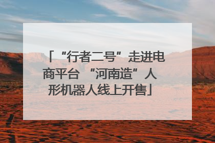 “行者二号”走进电商平台 “河南造”人形机器人线上开售