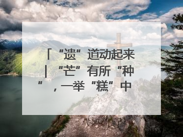 “遗”道动起来｜“芒”有所“种”，一举“糕”中！在桨影拳风里，邂逅最“动”人的风景！（内含报名信息）