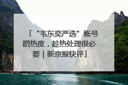 “韦东奕严选”账号蹭热度，趁热处理很必要｜新京报快评