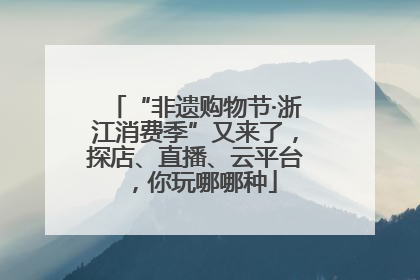 “非遗购物节·浙江消费季”又来了，探店、直播、云平台，你玩哪哪种