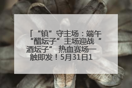 “镇”守主场：端午“醋坛子”主场迎战“酒坛子” 热血赛场一触即发！5月31日15:00，镇江见！