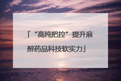 “高纯把控”提升麻醉药品科技软实力