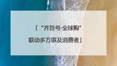 “齐鲁号·全球购”联动多方惠及消费者