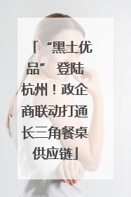 “黑土优品” 登陆杭州！政企商联动打通长三角餐桌供应链