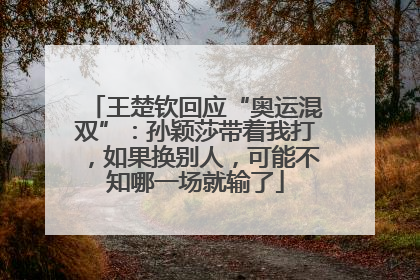 王楚钦回应“奥运混双”：孙颖莎带着我打，如果换别人，可能不知哪一场就输了