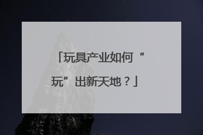 玩具产业如何“玩”出新天地？