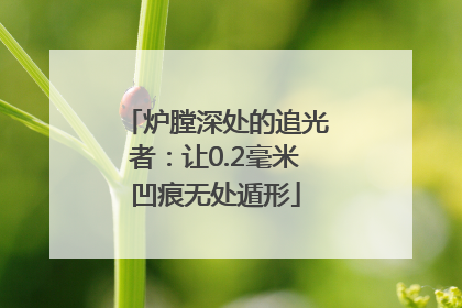 炉膛深处的追光者：让0.2毫米凹痕无处遁形