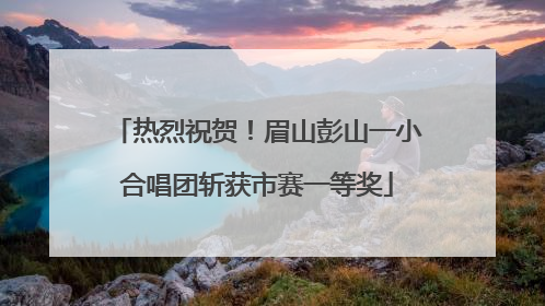 热烈祝贺！眉山彭山一小合唱团斩获市赛一等奖