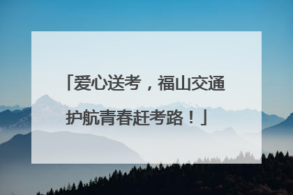爱心送考，福山交通护航青春赶考路！