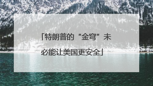 特朗普的“金穹”未必能让美国更安全
