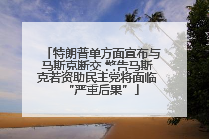 特朗普单方面宣布与马斯克断交 警告马斯克若资助民主党将面临“严重后果”