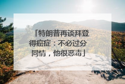 特朗普再谈拜登得癌症：不必过分同情，他很恶毒