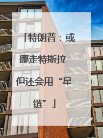 特朗普：或挪走特斯拉 但还会用“星链”