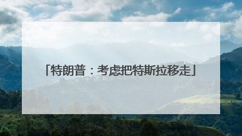特朗普：考虑把特斯拉移走