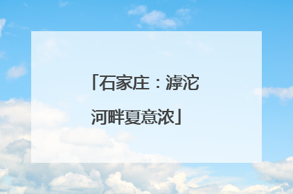 石家庄：滹沱河畔夏意浓