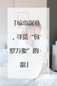 琼岛深巷，寻觅“包罗万象”的甜