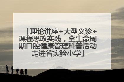 理论讲座+大型义诊+课程思政实践，全生命周期口腔健康管理科普活动走进省实验小学